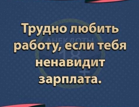 н Трудно любить работу если тебя ненавидит зарплата ннн НА