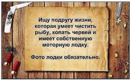 Ищу подругу жизни которая умеет чистить рыбу копать червей и имеет собственную моторную лодку