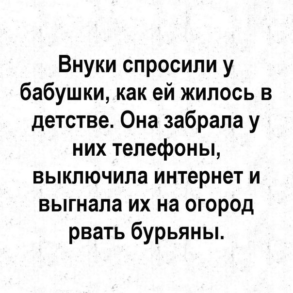 Внуки спросили у бабушки как ей жилось в детстве Она забрала у них телефоны выключила интернет и выгнала их на огород рвать бурьяны