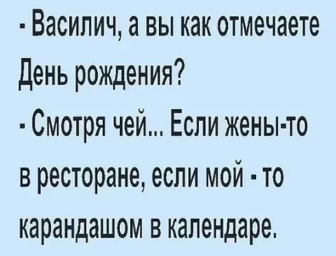 Василич а вы как отмечаете День рождения Смотря чей Еспи жены то в ресторане если мой то карандашом в календаре