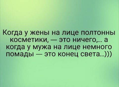 Когда у жены на лице полтонны косметики это ничего а когда у мужа на лице немного помады это конец света
