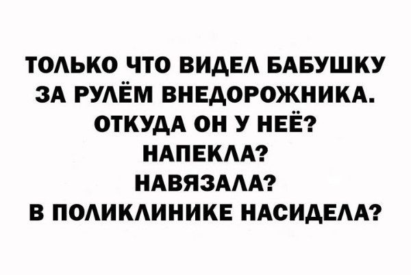 ТОАЬКО что вид БАБУШКУ зА РУАЁМ внедорожникд ОТКУДА он У НЕЁ НАПЕКАА ндвязмд в подикдиникв ндсидвмп