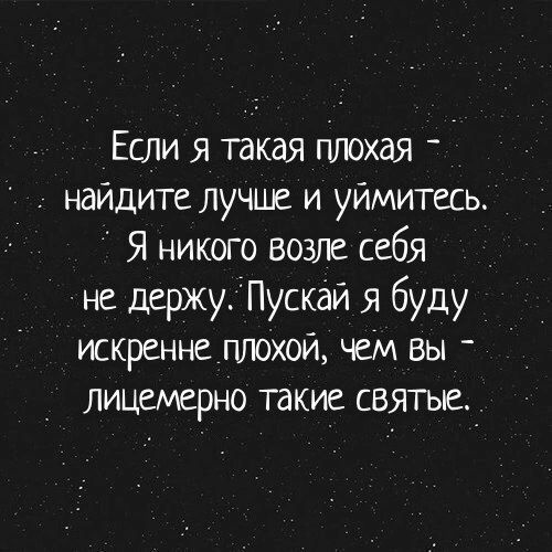 Если я такая плохая найдите лучше и уймитесь Я никого возле себя не держу Пускай я буду искренне плохой чем вы лицемерно такие святые