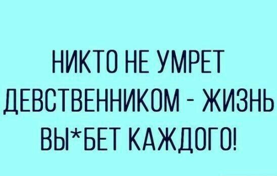 НИКТО НЕ УМРЕТ ДЕВСТВЕННИКОМ ЖИЗНЬ ВЬБЕТ КАЖДОГО