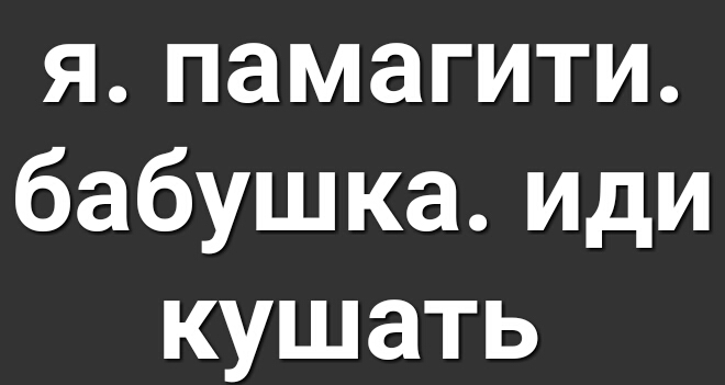 я памагити бабушка иди кушать