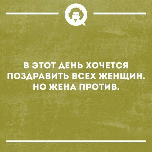 _Ф В ЭТОТ АЕНЬ ХОЧЕТСЯ ПОЗАРАВИТЬ ВСЕХ ЖЕНЩИН НО ЖЕНА ПРОТИВ