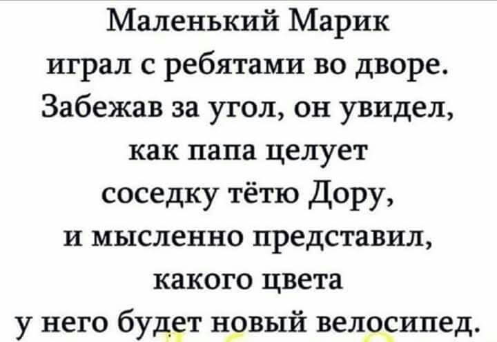 Маленький Марик играл с ребятами во дворе Забежав за угол он увидел как папа целует соседку тётю Дору и мысленно представил какого цвета у него будет новый велосипед