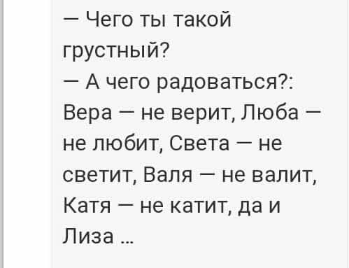 Чего ты такой грустный А чего радоваться Вера не верит Люба не любит Света не светит Валя не валит Катя не катит да и Лиза