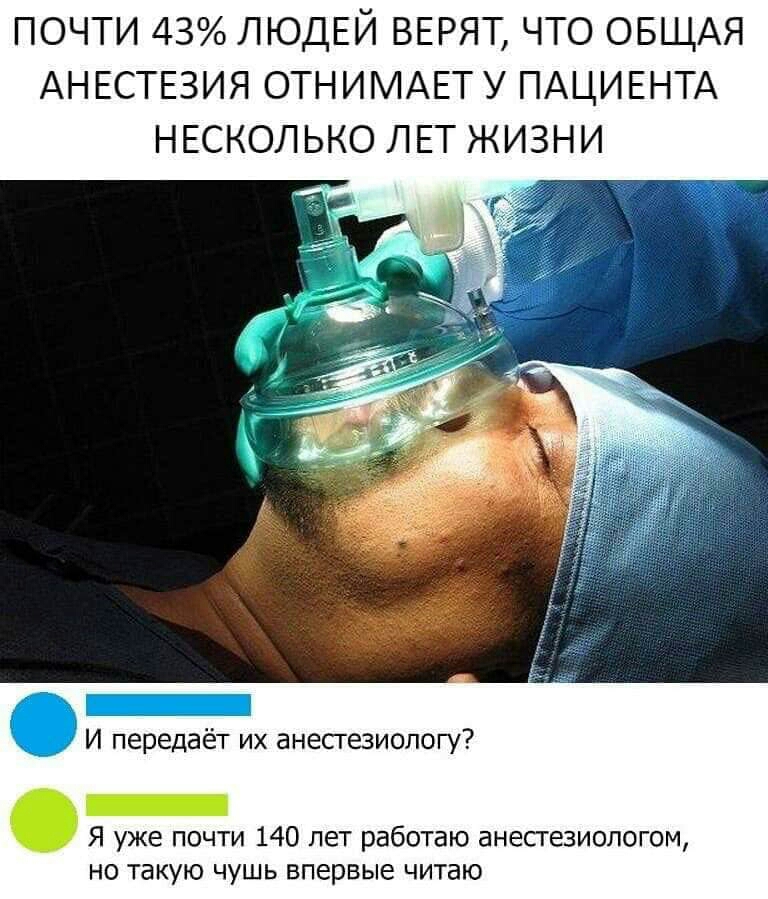 ПОЧТИ 43 ЛЮДЕЙ ВЕРЯТ ЧТО ОБЩАЯ АН ЕСТЕЗИЯ ОТНИМАЕТ У ПАЦИЕНТА НЕСКОЛЬКО ЛЕТ ЖИЗНИ __ И передает их анесгезиопогу Я уже почти 140 лет работаю анестезиологам но такую чушь впервые читаю