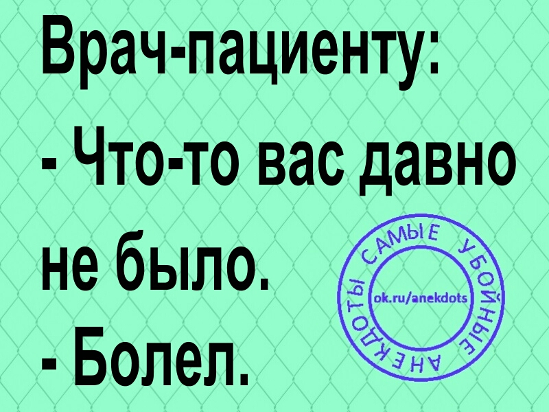Врач пациенту Что то вас давно не было Болел