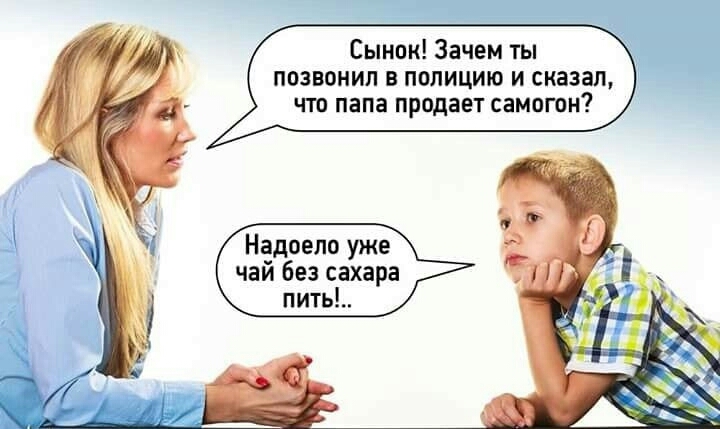 Сынок Зачем ты позвонил в полицию и сказал что папа продает самогон Надоело уже чай без сахара пить