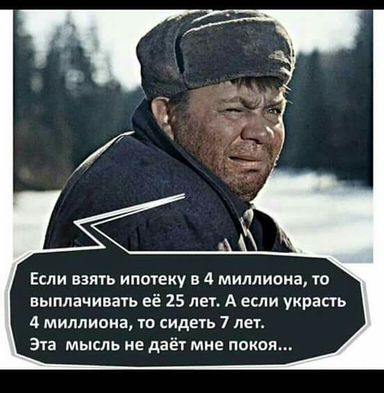 Если взять ипотеку в 4 миллиона то выплачивать её 25 лет А если украсть 4 миллиона то сидеть 7 лет Эта мысль не даёт мне покоя