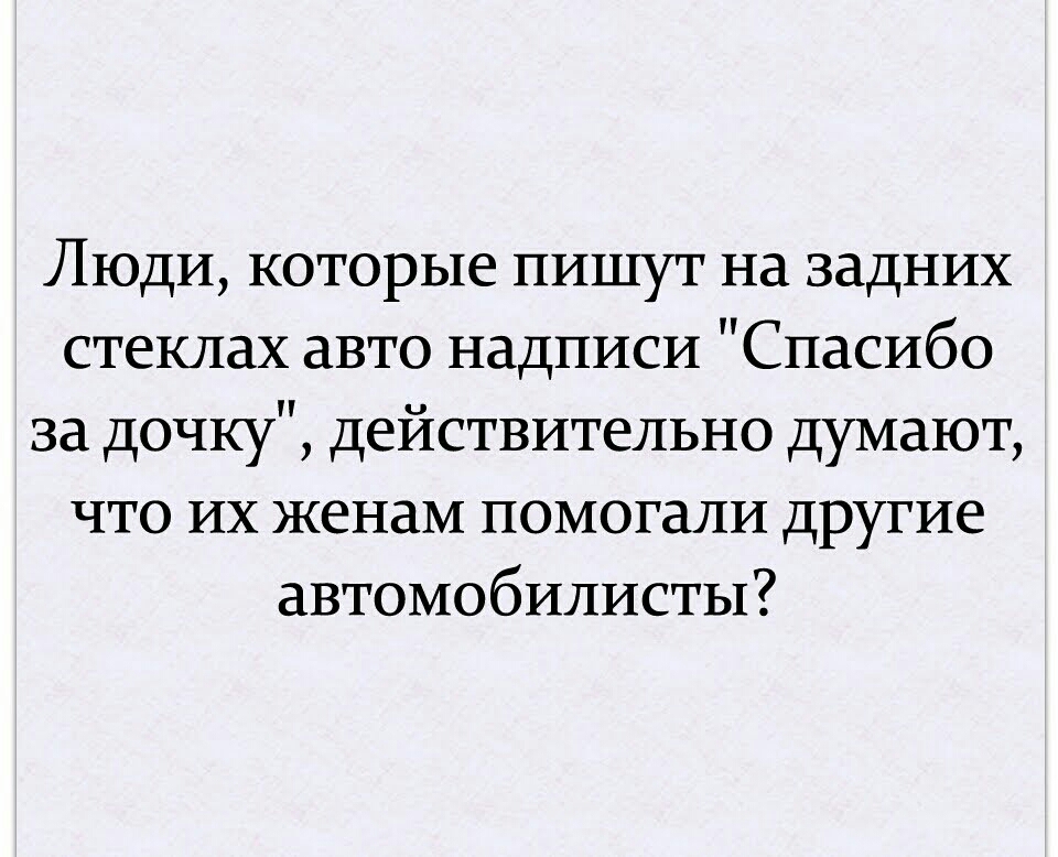 Люди которые пишут на задних стеклах авто надписи Спасибо за дочку действительно думают что их женам помогали другие автомобилисты