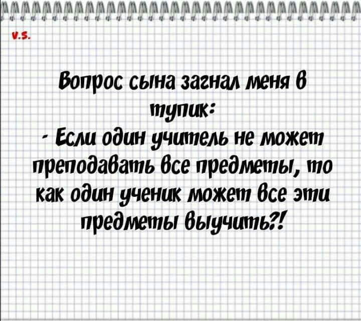 У А А ііііілііичпчиіжічп 15 Вопрос сына загнал меня в тупик Если один учитель не может преподабать Все предметы то как один ученик может все эти предметы Выучить