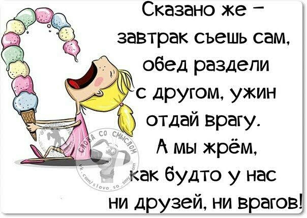 Сказано же завтрак съешь сам обед раздели с другом ужин отдай врагу А мы жрём как будто у нас ни Друзей ни врагов