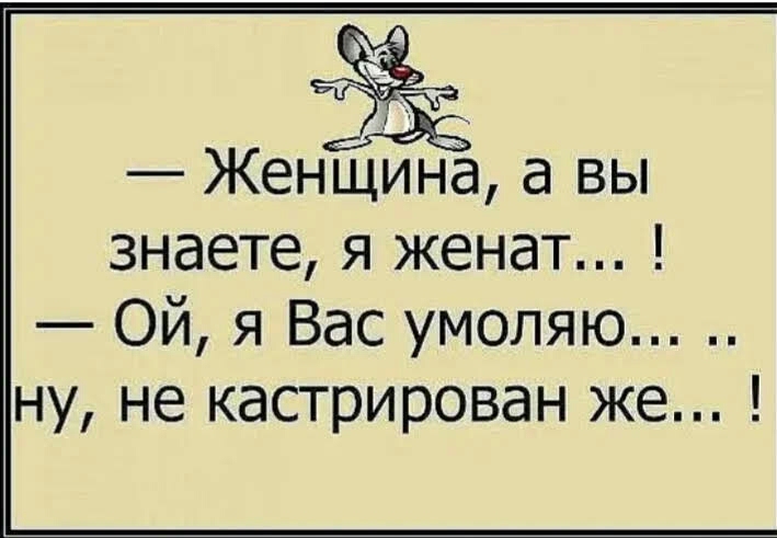 Женщин а вы знаете я женат Ой я Вас умоляю ну не кастрирован же