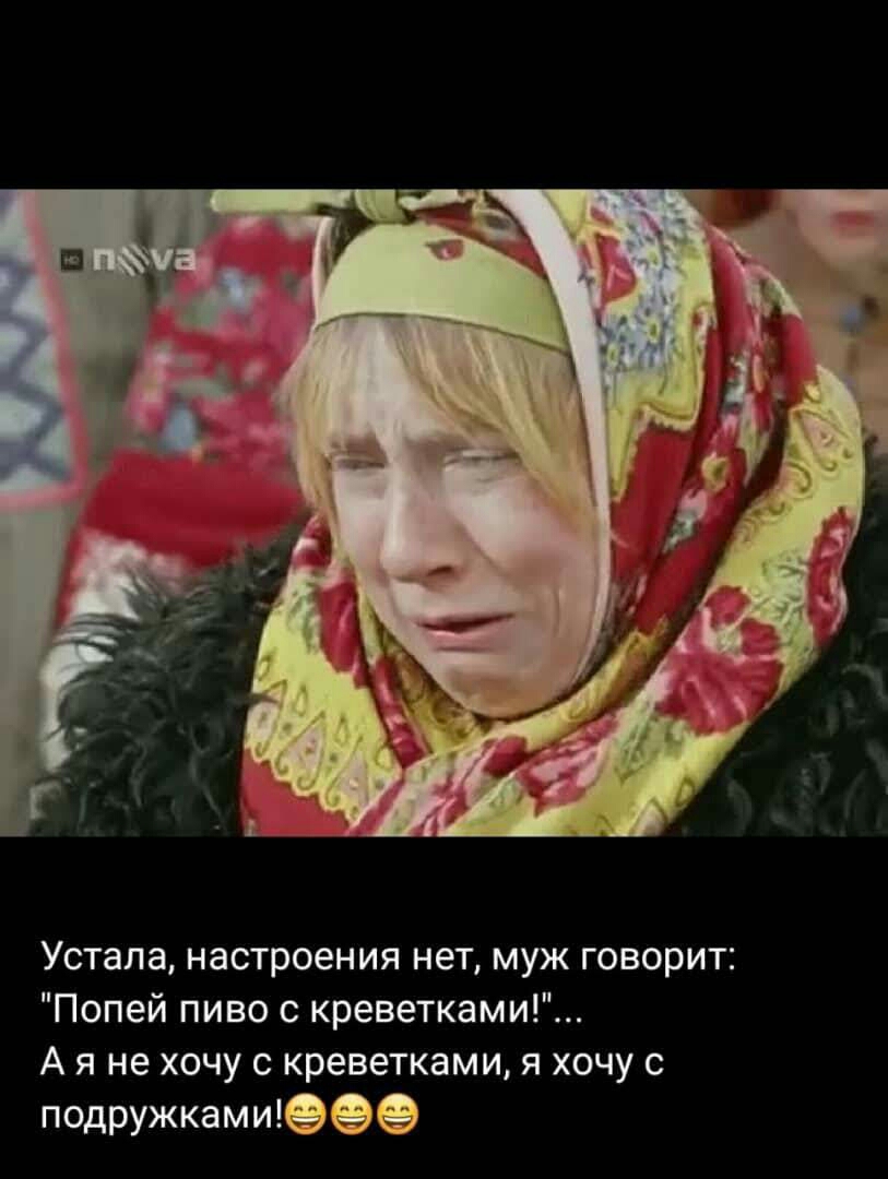 Устала настроения нет муж говорит Попей пиво с креветками А я не хочу с креветками я хочу с подружкамиіеее