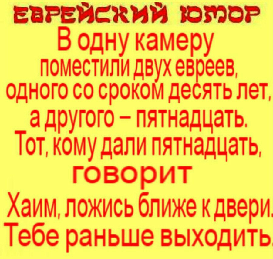 зажатой юмор В одну камеру ПОМОСТИПИ ДВУХ ОВ ООВ ОДНОГО СО СРОКОМ де ЯТЬ ЛОТ а другого пятнадцать Тот кому дали пятнадцать говорит Хаим ложись ближе кдвери Тебе раньше выходить