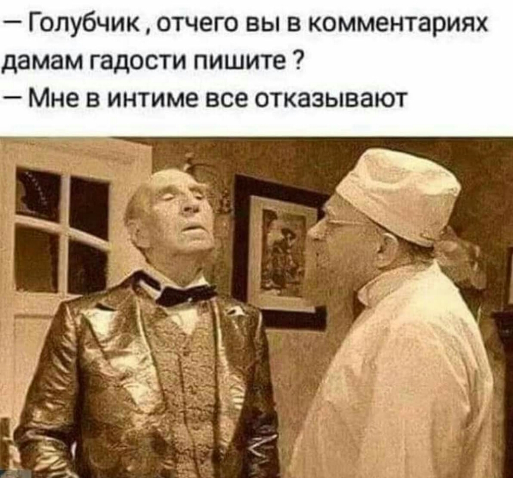 Г олубчик отчего вы в комментариях дамам гадости пишите Мне в интиме все отказывают