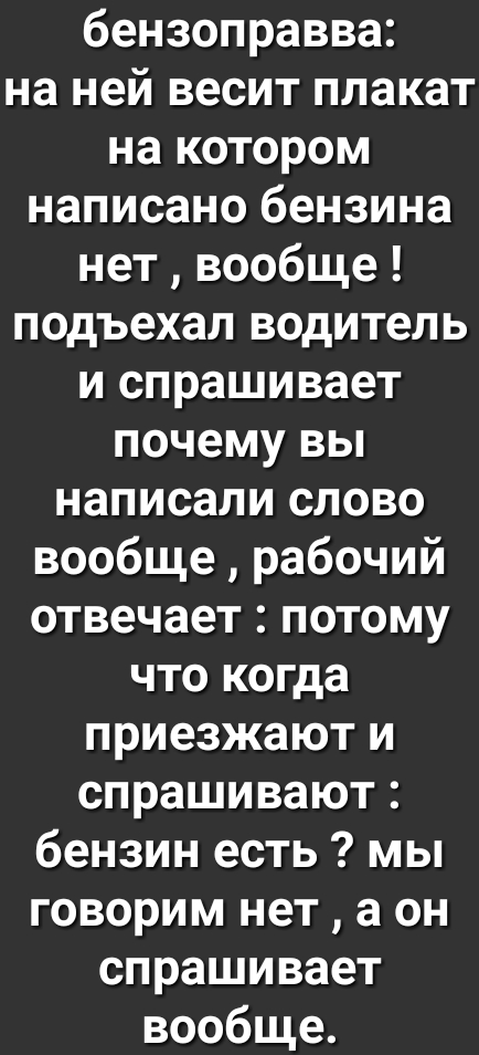 бензоправва на ней весит плакат на котором написано бензина нет вообще подъехал водитель и спрашивает почему вы написали слово вообще рабочий отвечает потому что когда приезжают и спрашивают бензин есть мы говорим нет а он спрашивает вообще