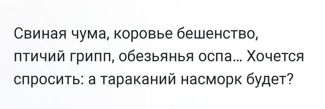 Свиная чума коровье бешенство птичий грипп обезьянья оспа Хочется спросить а тараканий насморк будет