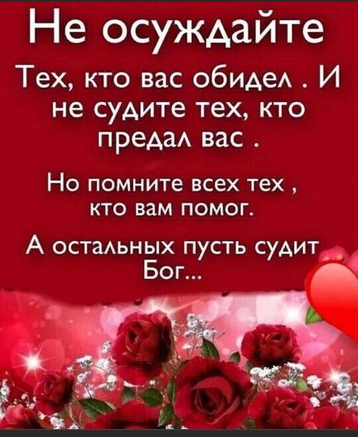 Не осуждайте Тех кто вас обиде И не судите тех кто преАаА вас НО помните ВСЕХ тех КТО вам ПОМОГ А остаАьных пусть судит Бог