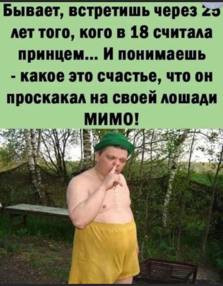 Бывает встретишь через до дет того кого в 18 считала принцем и понимаешь какое это счастье что он проскакал на своей лошади имоц
