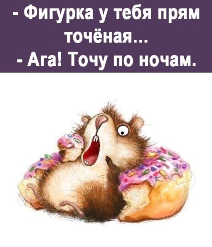 Фигурка у тебя прям точёная Ага Точу по ночам