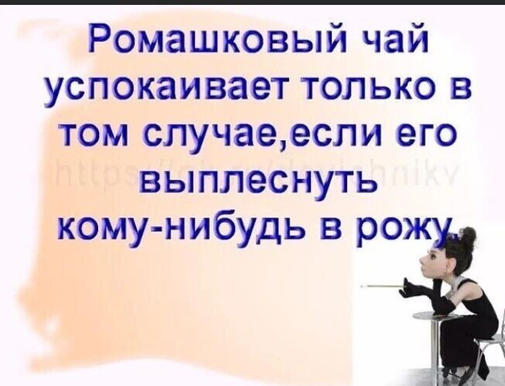 Ромашковый чай успокаивает только в том случаеесли его выплеснуть кому нибудь в ро