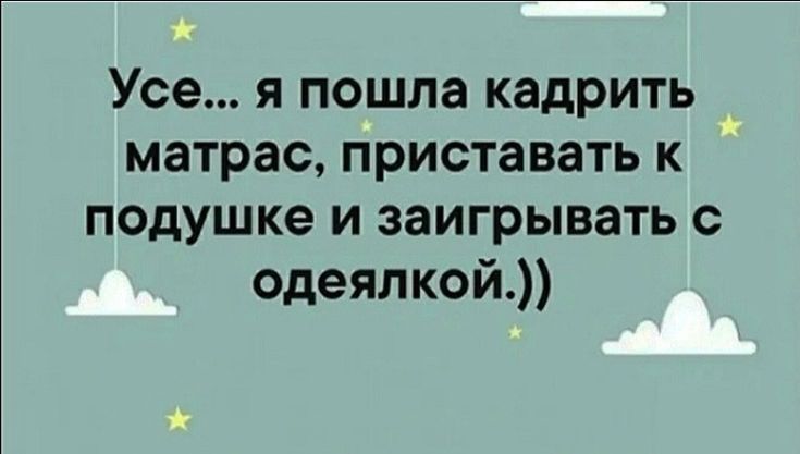 Усе я пошла кадрить матрас приставать к подушке и заигрывать с одеяпкой