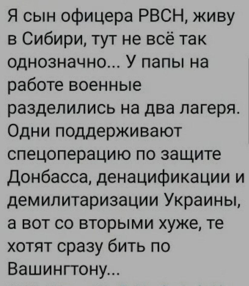 Я сын офицера РВСН живу в Сибири тут не всё так однозначно У папы на работе военные разделились на два лагеря Одни поддерживают спецоперацию по защите Донбасса денацификации и демилитаризации Украины а вот со вторыми хуже те хотят сразу бить по Вашинггону
