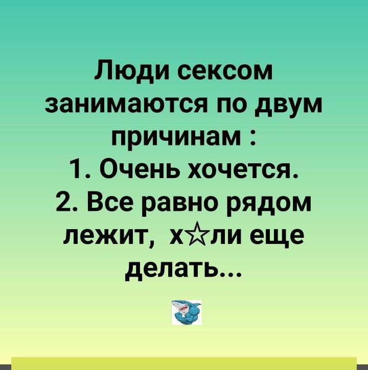 Люди сексом занимаются по двум причинам 1 Очень хочется 2 Все равно рядом лежит хжсли еще делать