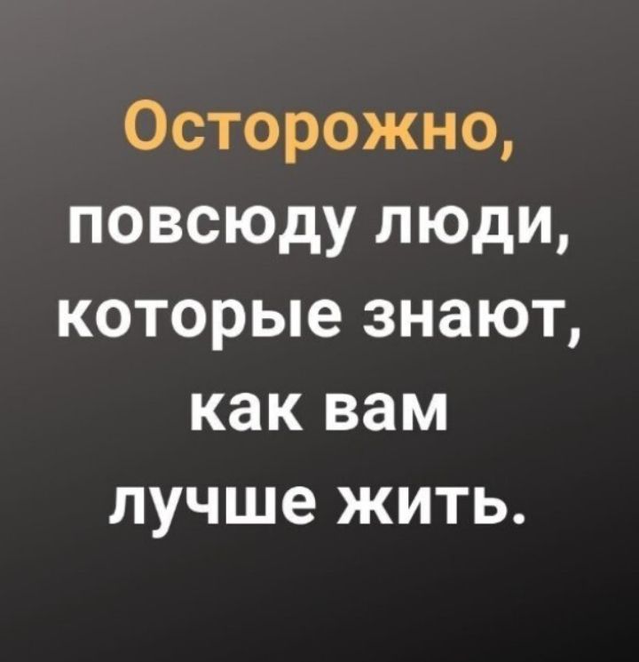 Осторожно повсюду люди которые знают как вам лучше жить