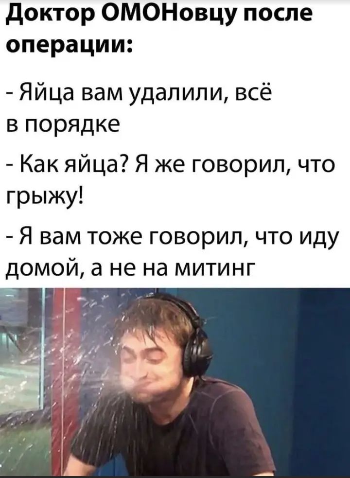 доктор ОМОНовцу после операции Яйца вам удалили всё в порядке Как яйца Я же говорил что грыжу Я вам тоже говорил что иду домой а не на митинг