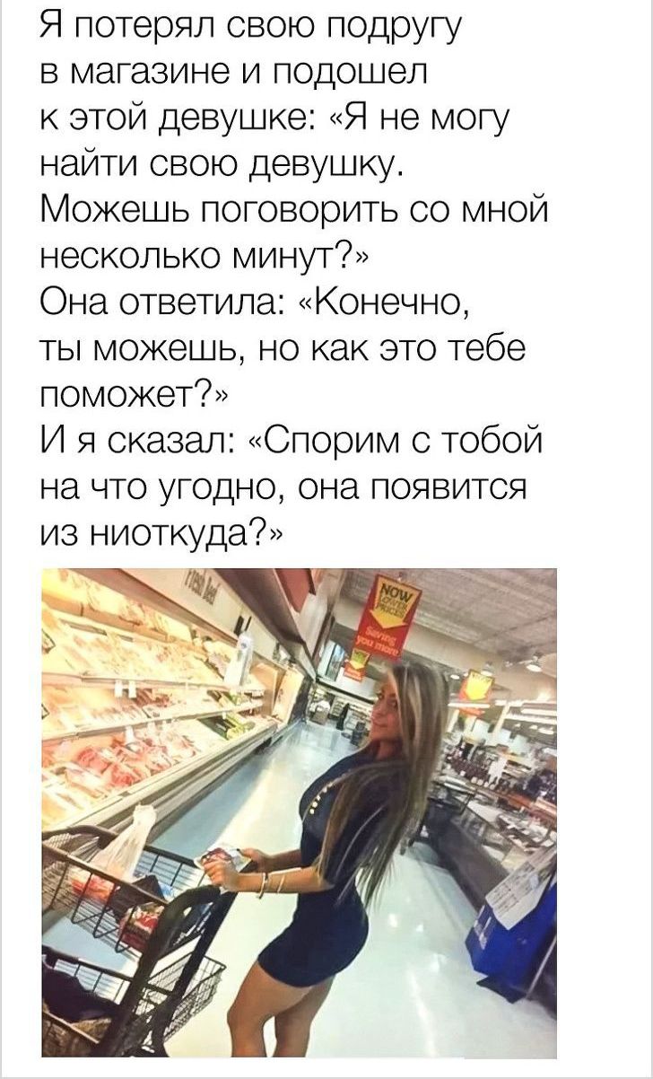 Я потерял свою подругу в магазине и подошел к этой девушке Я не могу найти свою девушку Можешь поговорить со мной несколько минут Она ответила Конечно ты можешь но как это тебе поможет И я сказал Спорим с тобой на что угодно она появится из ниоткуда