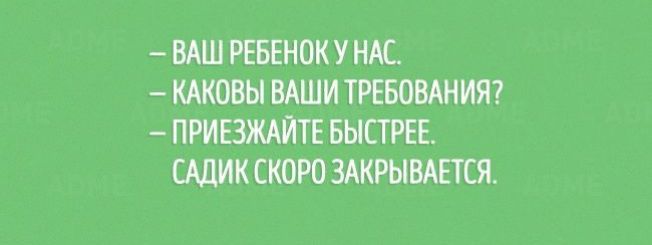 ВАШ РЕБЕНОК У НАС КАКОВЫ ВАШИ ТРЕБОВАНИЯ ПРИЕЗЖАЙТЕ БЫСТРЕЕ ЩИК СКОРО ЗАКРЫВАЕТСЯ