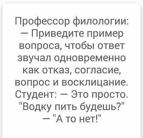 Профессор филологии Приведите пример вопроса чтобы ответ звучал одновременно как отказ согласие вопрос и восклицание Студент Это просто Водку пить будешь А то нет