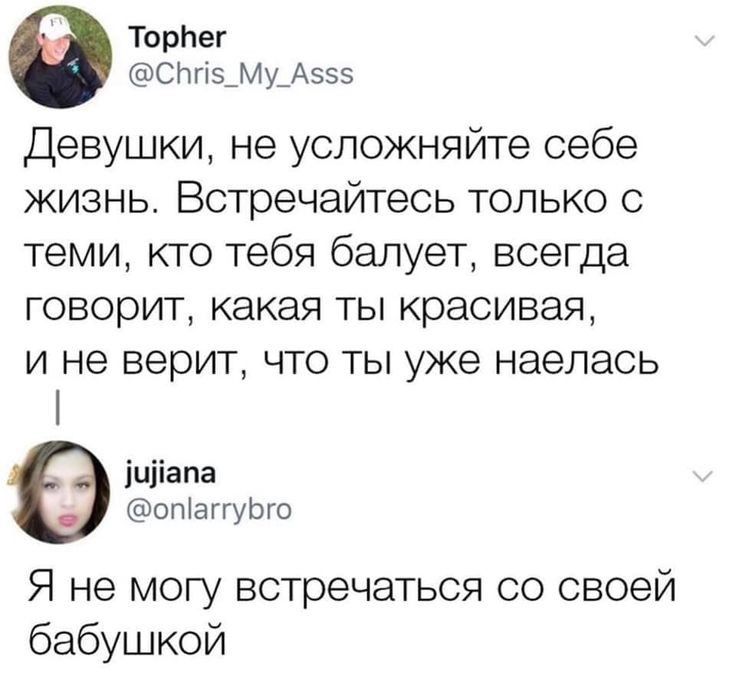 Торпег Спгт5_Му_А555 Девушки не успожняйте себе жизнь Встречайтесь только с теми кто тебя балует всегда говорит какая ты красивая и не верит что ты уже наелась іиііапа опіаггуЬго Я не могу встречаться со своей бабушкой