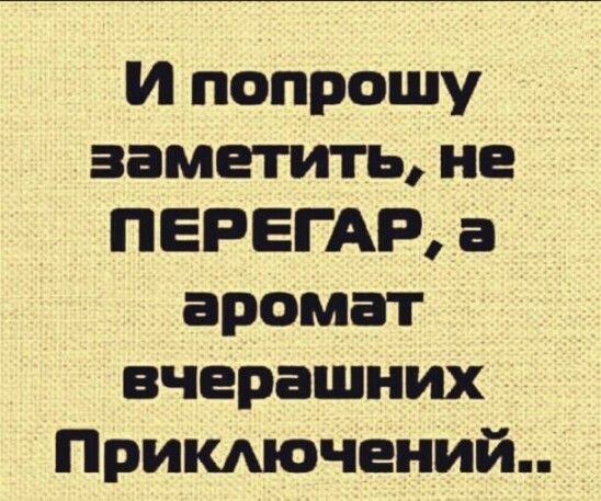 и попрошу заметить не ПЕРЕГАР а аромат вчерашних Примючений