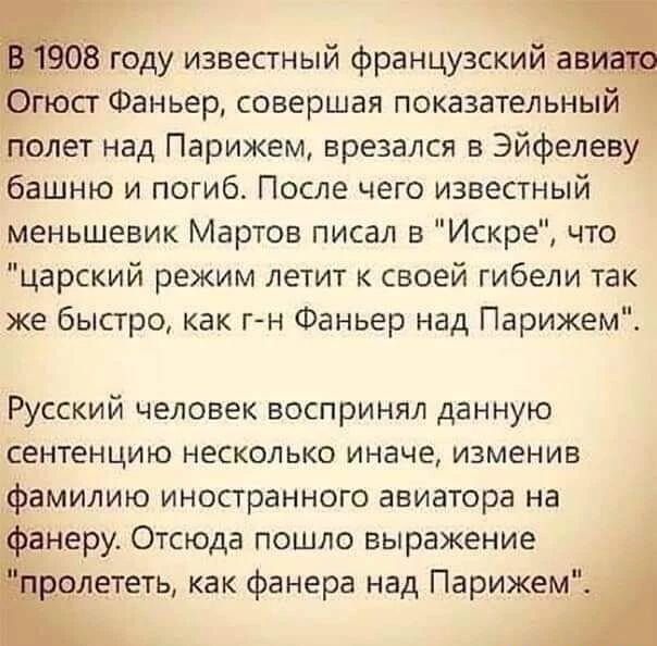 Віоду известный французский а посг Фаньер совершая показательным олег над Парижем врезался в Эйфелев _ башню и погиб После чего известный меньшевик Мартов писал в Искре что царский режим летит к своей гибели так же бысгро как г н Фаньер над Парижем Русский человек воспринял данную сентенцию несколько иначе изменив фамилию иностранного авиатора на анеру Отсюда пошло выражение лететь как фанера над 