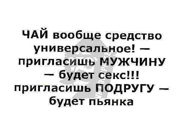 ЧАЙ вообще средство универсальное пригласишь МУЖЧИНУ будет секс пригласишь ПОДРУГУ будет пьянка