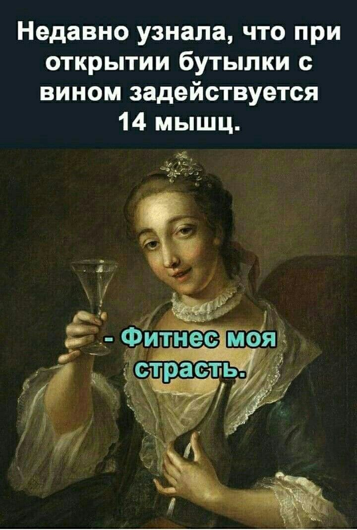 Недавно узнала что при открытии бутылки с вином задействуется 14 мышц