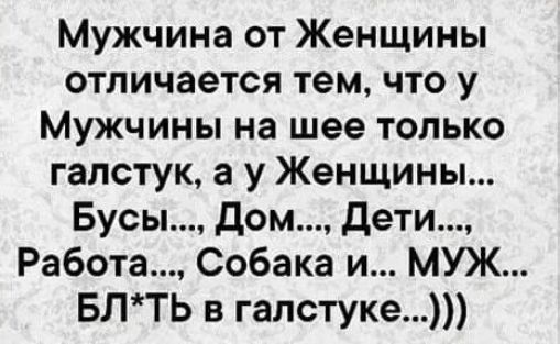 Мужчина от Женщины отличается тем что у Мужчины на шее только галстук а у Женщины Бусы Дом дети Работа Собака и МУЖ БЛТЬ в галстуке