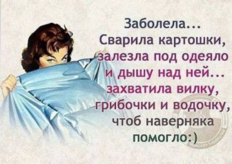 Заболела Сварипа картошки _ залезла под одеяло идышу над ней _здхватила вилку грибочки и водочку чтоб наверняка помогло