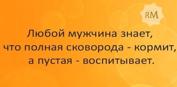 КМ Любой мужчина знает что полная сковорода кормит а пустая воспитывает