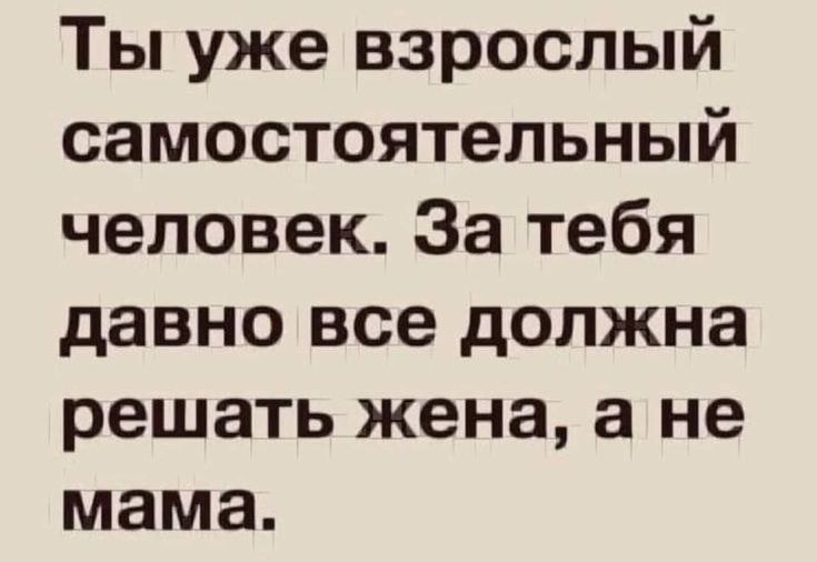 Ты уже взрослый самостоятельный человек За тебя давно все должна решать жена а не мама