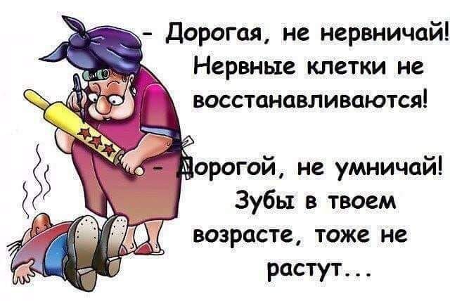 Дорогая не нервничай Нервные клетки не восстанавливаются орогой не умничай Зубы в твоем растут