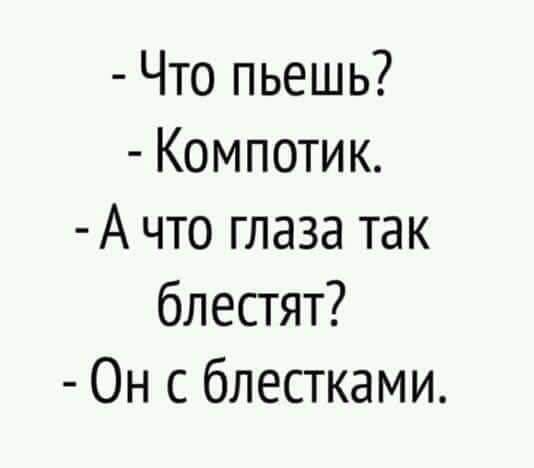 Что пьешь Компотик А что глаза так блестят Он с блестками