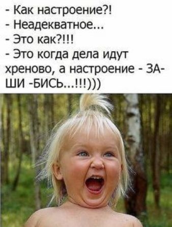 Как настроение Неадекватное Это как Это когда дела идут хреново а настроение ЗА ШИ БИСЬ