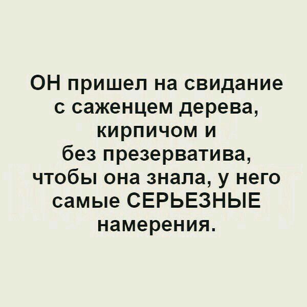 ОН пришел на свидание с саженцем дерева кирпичом и без презерватива чтобы она знала у него самые СЕРЬЕЗНЫЕ намерения